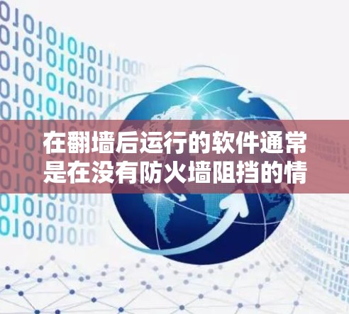 在<strong>翻墙</strong>后运行的软件通常是在没有防火墙阻挡的情况下运行的,这些软件可能是需要访问互联网的程序,例如聊天软件、游戏、文档处理等。以下是一些常见的<strong>翻墙</strong>后使用的软件推荐