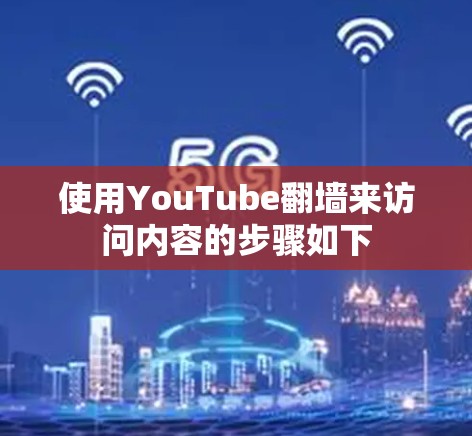 使用YouTube<strong>翻墙</strong>来访问内容的步骤如下