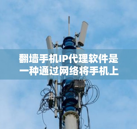<strong>翻墙</strong>手机IP代理软件是一种通过网络将手机上的网络连接到外部网络的工具,旨在方便用户访问外部资源或设备。以下是对该技术的详细分析和总结