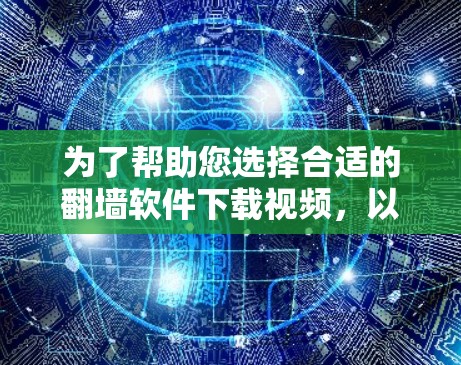 为了帮助您选择合适的<strong>翻墙</strong>软件下载视频,以下是分步骤的建议