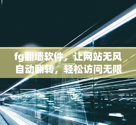 fg<strong>翻墙</strong>软件,让网站无风自动翻转,轻松访问无限网站