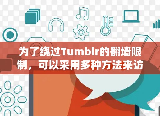 为了绕过Tumblr的<strong>翻墙</strong>限制，可以采用多种方法来访问Tumblr的内容和功能。以下是一些有效的解决方案