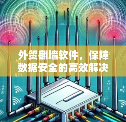 外贸<strong>翻墙</strong>软件，保障数据安全的高效解决方案
