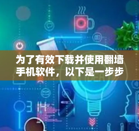 为了有效下载并使用<strong>翻墙</strong>手机软件，以下是一步步的建议