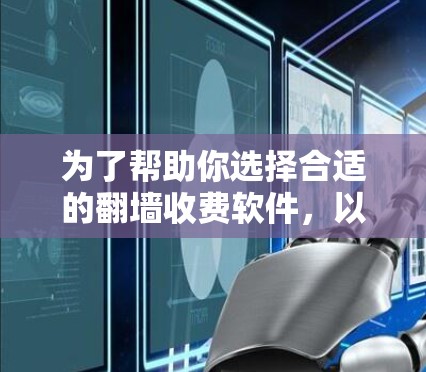 为了帮助你选择合适的<strong>翻墙</strong>收费软件，以下是详细的步骤和建议
