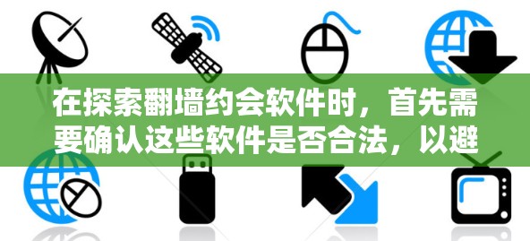 在探索<strong>翻墙</strong>约会软件时，首先需要确认这些软件是否合法，以避免潜在的安全风险。以下是一些合法的<strong>翻墙</strong>约会软件推荐，结合它们的功能、安全性以及用户评价进行综合考虑