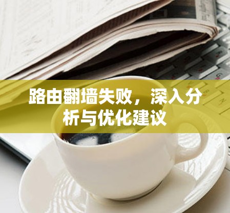 路由<strong>翻墙</strong>失败，深入分析与优化建议