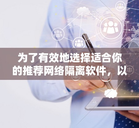 为了有效地选择适合你的推荐网络隔离软件，以下是一个分步骤的建议