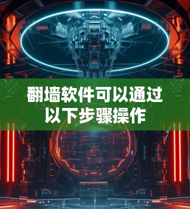 <strong>翻墙</strong>软件可以通过以下步骤操作