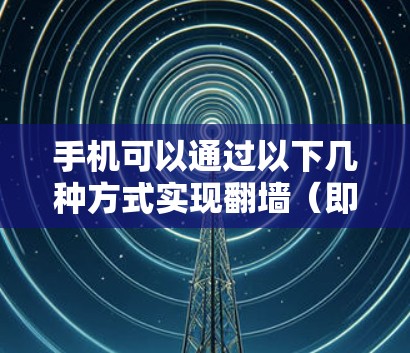 手机可以通过以下几种方式实现<strong>翻墙</strong>（即连接互联网）而不使用软件
