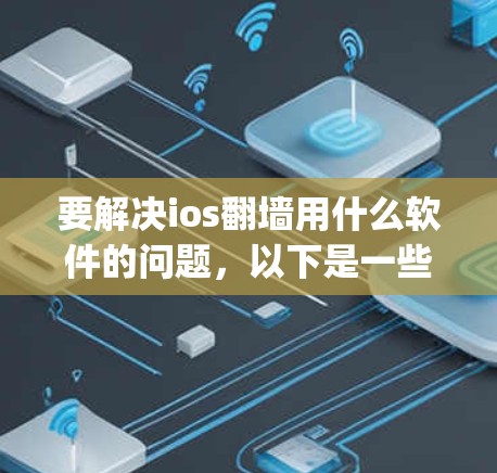 要解决ios<strong>翻墙</strong>用什么软件的问题，以下是一些常用的选择，它们可以帮助您管理上传到服务器的 photos、视频等文件