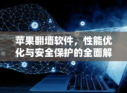 苹果<strong>翻墙</strong>软件，性能优化与安全保护的全面解决方案