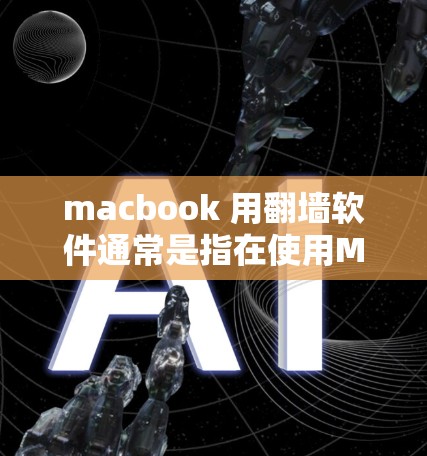 macbook 用<strong>翻墙</strong>软件通常是指在使用MacBook电脑时，需要访问互联网时，为了防止网络垃圾邮件和恶意软件，使用特定的<strong>翻墙</strong>软件。以下是一些常见的<strong>翻墙</strong>软件及其特点