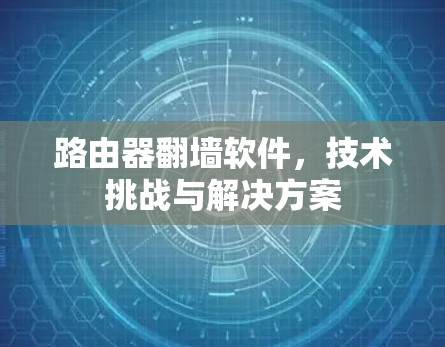 路由器<strong>翻墙</strong>软件，技术挑战与解决方案
