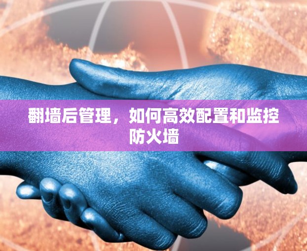 <strong>翻墙</strong>后管理，如何高效配置和监控防火墙