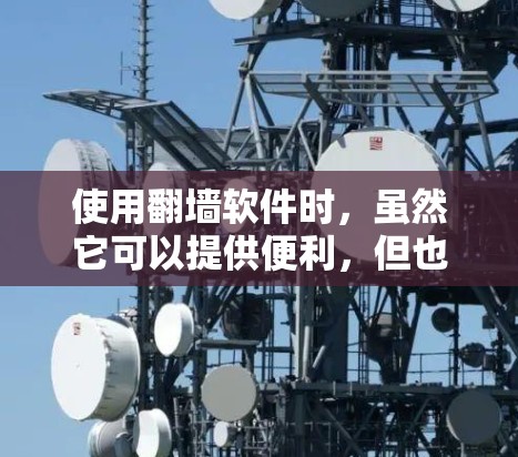 使用<strong>翻墙</strong>软件时，虽然它可以提供便利，但也存在一些潜在的安全风险和使用限制。以下是对<strong>翻墙</strong>软件使用的一些建议