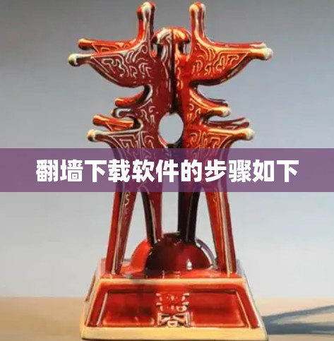 <strong>翻墙</strong>下载软件的步骤如下