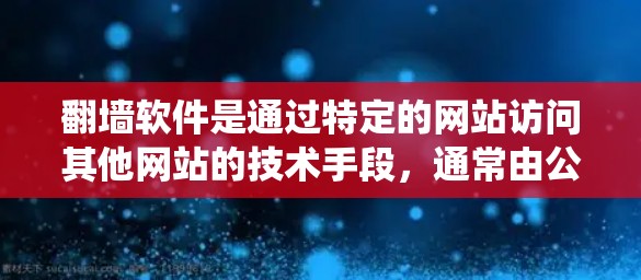 <strong>翻墙</strong>软件是通过特定的网站访问其他网站的技术手段，通常由公司提供，旨在绕过VPN的某些限制。以下是对<strong>翻墙</strong>软件的详细分析和建议