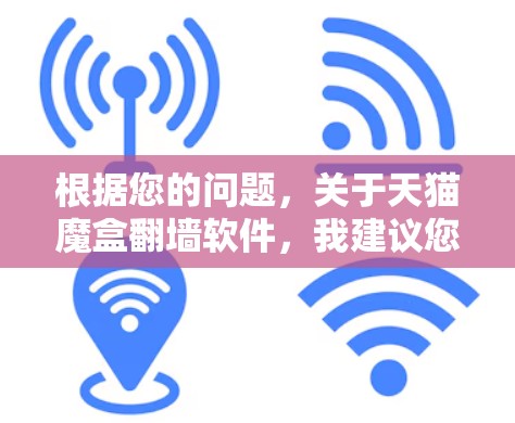 根据您的问题，关于天猫魔盒<strong>翻墙</strong>软件，我建议您不要相信这些软件的宣传，因为它们可能有误导性。以下是一些实用的建议，帮助您正确使用网络安全工具