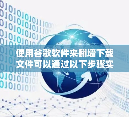 使用谷歌软件来<strong>翻墙</strong>下载文件可以通过以下步骤实现