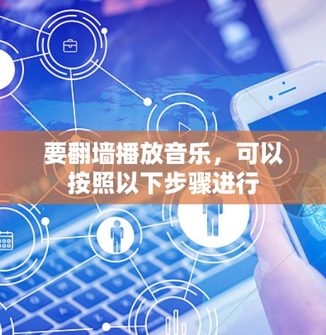要<strong>翻墙</strong>播放音乐，可以按照以下步骤进行