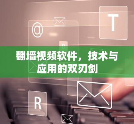 <strong>翻墙</strong>视频软件，技术与应用的双刃剑