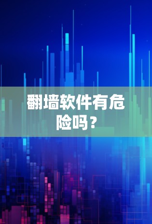 <strong>翻墙</strong>软件有危险吗？