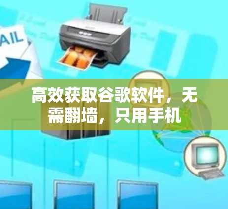 高效获取谷歌软件，无需<strong>翻墙</strong>，只用手机