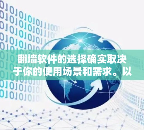 <strong>翻墙</strong>软件的选择确实取决于你的使用场景和需求。以下是一些推荐的<strong>翻墙</strong>软件，帮助你选择适合自己的工具