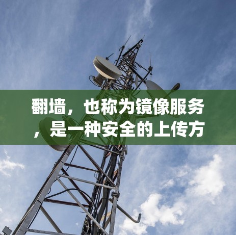 <strong>翻墙</strong>，也称为镜像服务，是一种安全的上传方式，允许将外部服务器上的资源（如网站、photos等）复制到目标服务器上。准备<strong>翻墙</strong>软件需要考虑多个因素，以下是一步步的指南