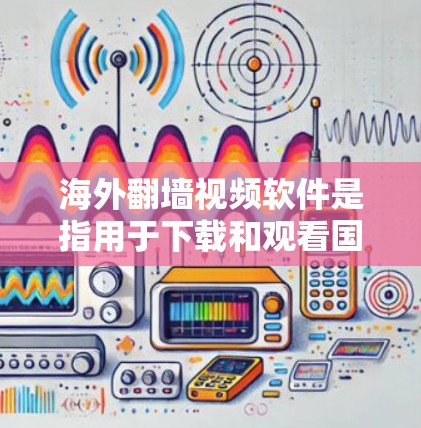 海外<strong>翻墙</strong>视频软件是指用于下载和观看国外视频的软件工具。这些软件通常支持将本地的视频下载到国外，或者通过VPN连接到国外的视频网站。以下是一些常见的海外<strong>翻墙</strong>软件及其使用方法