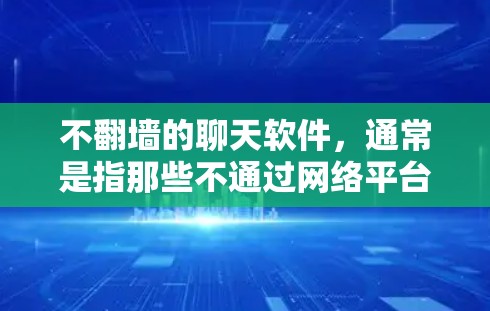 不<strong>翻墙</strong>的聊天软件，通常是指那些不通过网络平台翻转（如广告、过滤、限制聊天长度等）的聊天工具。以下是一些不<strong>翻墙</strong>的聊天软件推荐，这些软件通常支持视频通话和无广告模式