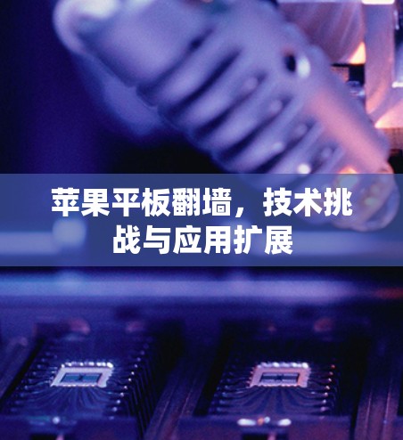 苹果平板<strong>翻墙</strong>，技术挑战与应用扩展