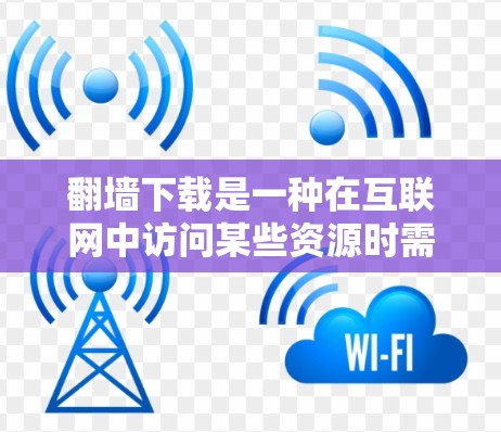 <strong>翻墙</strong>下载是一种在互联网中访问某些资源时需要登录或注册虚拟账户的方法。以下是一些软件通常需要<strong>翻墙</strong>下载的情况，以及可能的原因
