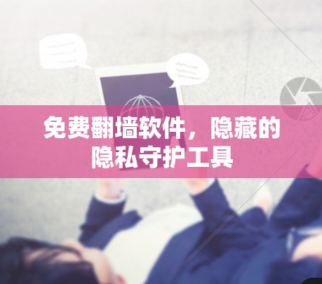 免费<strong>翻墙</strong>软件，隐藏的隐私守护工具