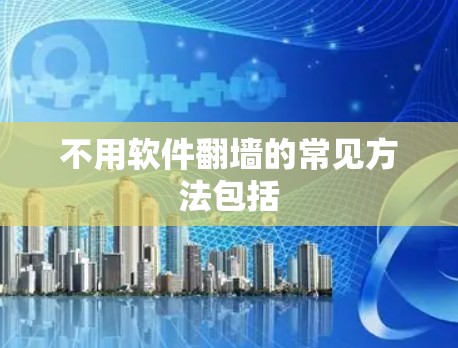 不用软件<strong>翻墙</strong>的常见方法包括