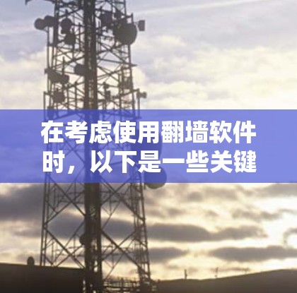 在考虑使用<strong>翻墙</strong>软件时,以下是一些关键点和推荐,帮助你做出明智的选择