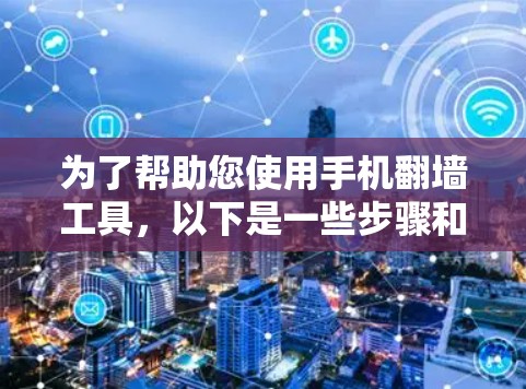 为了帮助您使用手机<strong>翻墙</strong>工具,以下是一些步骤和建议