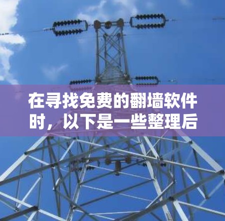 在寻找免费的<strong>翻墙</strong>软件时,以下是一些整理后的推荐,帮助你做出明智的选择