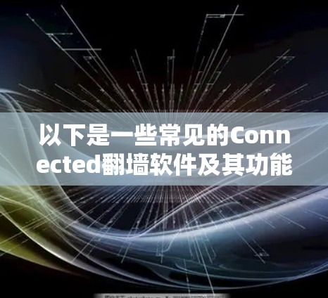 以下是一些常见的Connected<strong>翻墙</strong>软件及其功能