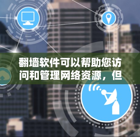 <strong>翻墙</strong>软件可以帮助您访问和管理网络资源,但请注意以下几点