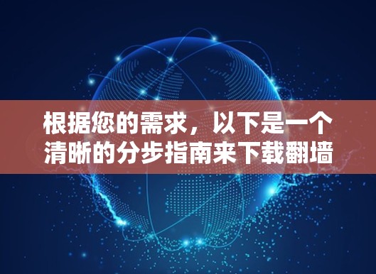 根据您的需求,以下是一个清晰的分步指南来下载<strong>翻墙</strong>全局代理软件