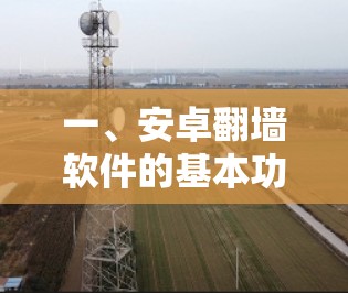一、安卓<strong>翻墙</strong>软件的基本功能