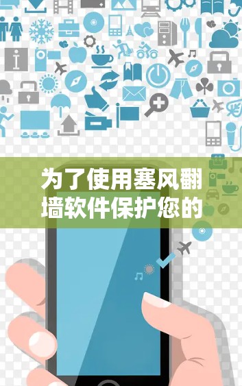 为了使用塞风<strong>翻墙</strong>软件保护您的电脑免受恶意软件的侵害,您可以按照以下步骤操作