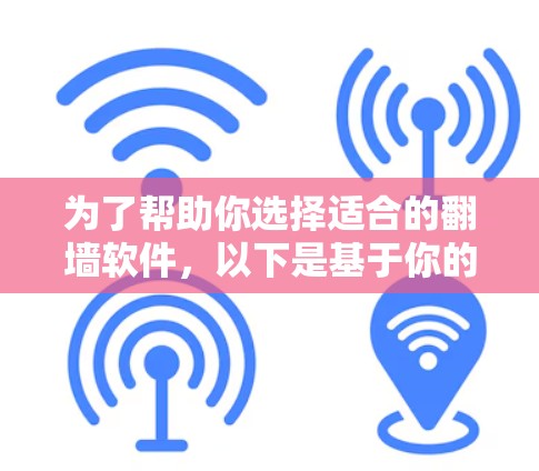 为了帮助你选择适合的<strong>翻墙</strong>软件,以下是基于你的需求和考虑因素的推荐和建议