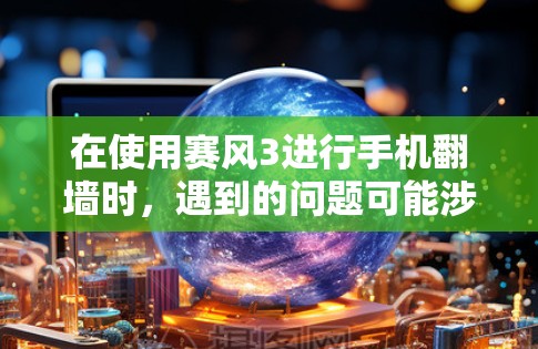在使用赛风3进行手机<strong>翻墙</strong>时,遇到的问题可能涉及多个方面,包括软件安装、网络环境、文件下载等问题。以下是一些可能的解决方案