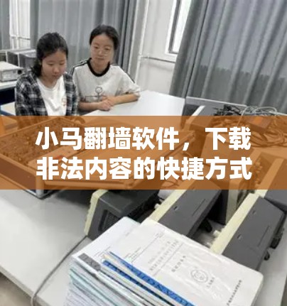 小马<strong>翻墙</strong>软件,下载非法内容的快捷方式?