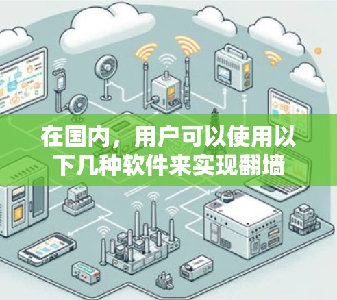 在国内,用户可以使用以下几种软件来实现<strong>翻墙</strong>