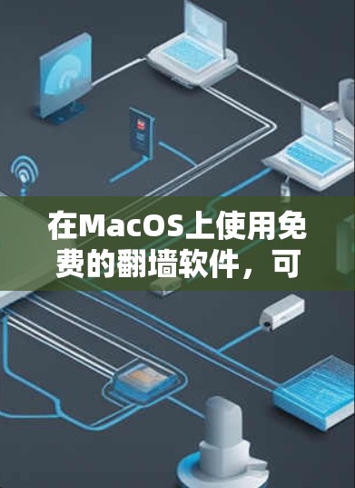 在MacOS上使用免费的<strong>翻墙</strong>软件,可以选择以下几种