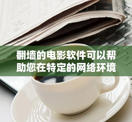<strong>翻墙</strong>的电影软件可以帮助您在特定的网络环境中观看电影,通常需要通过网络VPN或相关工具访问。以下是一些推荐的<strong>翻墙</strong>电影软件,供您选择